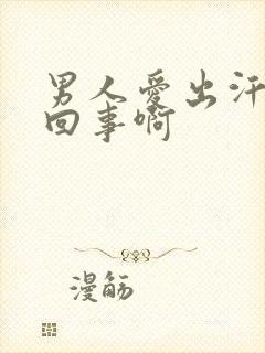 男人爱出汗怎么回事啊