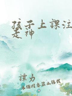 孩子上课注意力走神