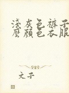 浅灰色裤子搭什么颜色衣服好看