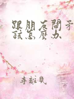 跟朋友闹矛盾了该怎么办