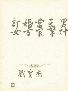 订婚当天男方去女方家拿什么东西