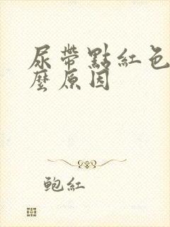 尿带点红色是什么原因