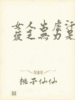 女人出虚汗身体疲乏无力是什么原因