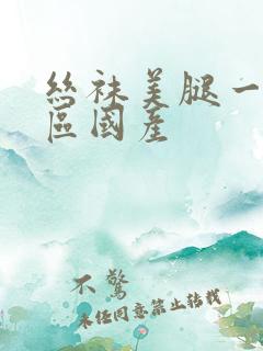 丝袜美腿一区二区国产