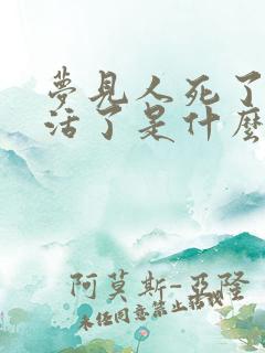 梦见人死了后又活了是什么意思