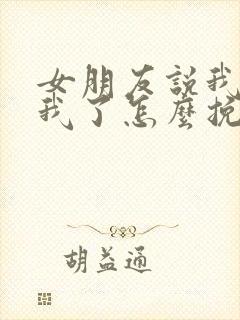 女朋友说我不爱我了怎么挽回