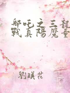 哪吒之三龙女大战真阳魔童完整版