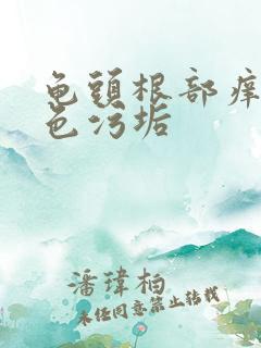 龟头根部痒有白色污垢