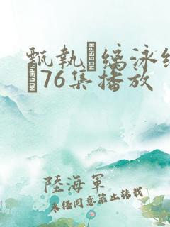 甄执缡泳缑夥�76集播放