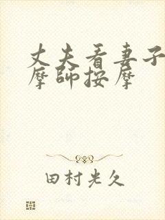 丈夫看妻子被按摩师按摩