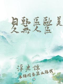 日韩区欧美久久久无人区