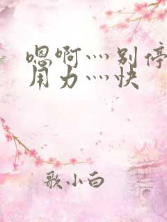 嗯啊灬别停啊灬用力灬快