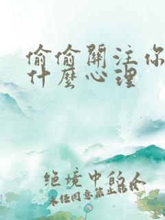 偷偷关注你的人什么心理