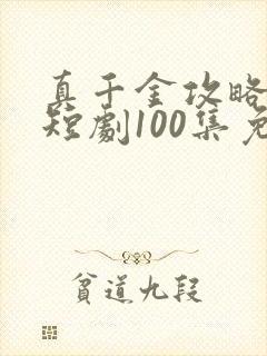 真千金攻略手册短剧100集免费观看