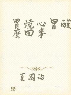 胃烧心冒酸水怎么回事