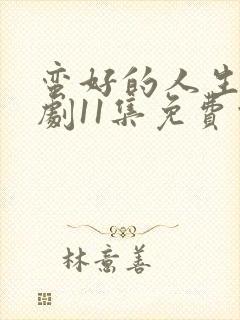 蛮好的人生电视剧11集免费观看