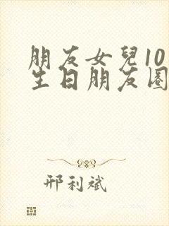 朋友女儿10岁生日朋友圈文案