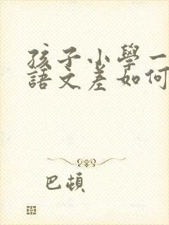 孩子小学一年级语文差如何提高成绩