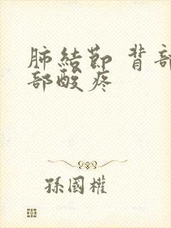 肺结节 背部肩部酸疼