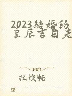 2023结婚的良辰吉日老黄历