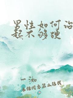 男性如何治疗勃起不够硬