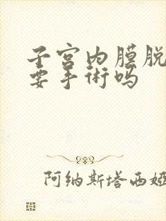 子宫内膜脱落需要手术吗