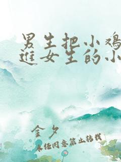 男生把小鸡鸡插进女生的小鸡鸡里面