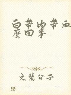 白带内带血丝怎么回事