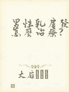 男性乳房发育症怎么治疗?