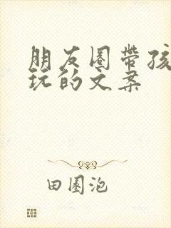 朋友圈带孩子游玩的文案