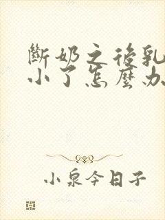 断奶之后乳房变小了怎么办