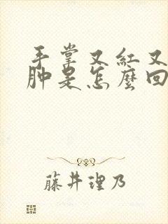 手掌又红又痒又肿是怎么回事