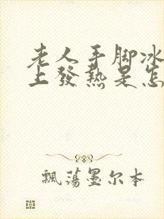 老人手脚冰凉身上发热是怎么回事