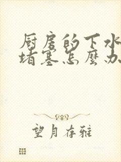 厨房的下水管道堵塞怎么办