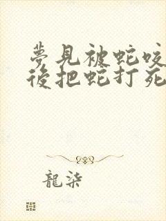 梦见被蛇咬了然后把蛇打死了是什么征兆