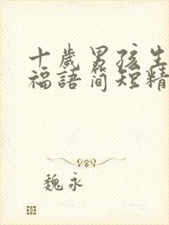 十岁男孩生日祝福语简短精辟