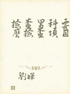 检查男科要做什么检查项目