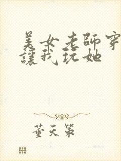 美女老师穿黑丝让我玩她