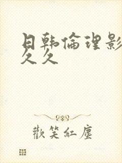 日韩伦理影院久久久