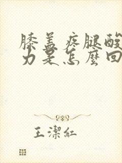 膝盖疼腿酸软无力是怎么回事