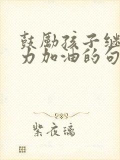 鼓励孩子继续努力加油的句子小学生