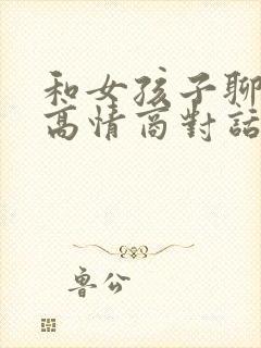 和女孩子聊天的高情商对话