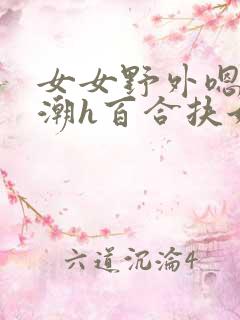 女女野外嗯啊高潮h百合扶她