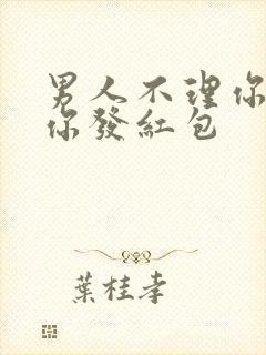 男人不理你还给你发红包