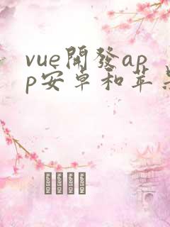 vue开发app安卓和苹果