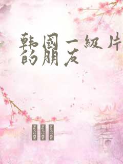 韩国一级片妈妈的朋友