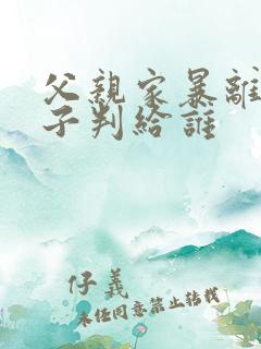 父亲家暴离婚孩子判给谁