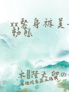 xx紧身裤美女动态