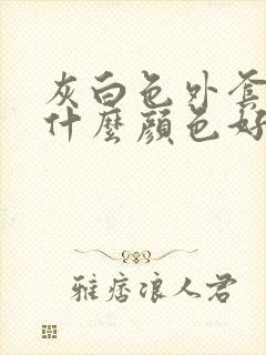 灰白色外套内搭什么颜色好看