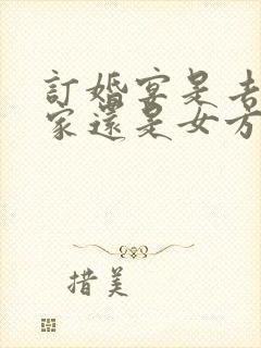 订婚宴是去男方家还是女方家